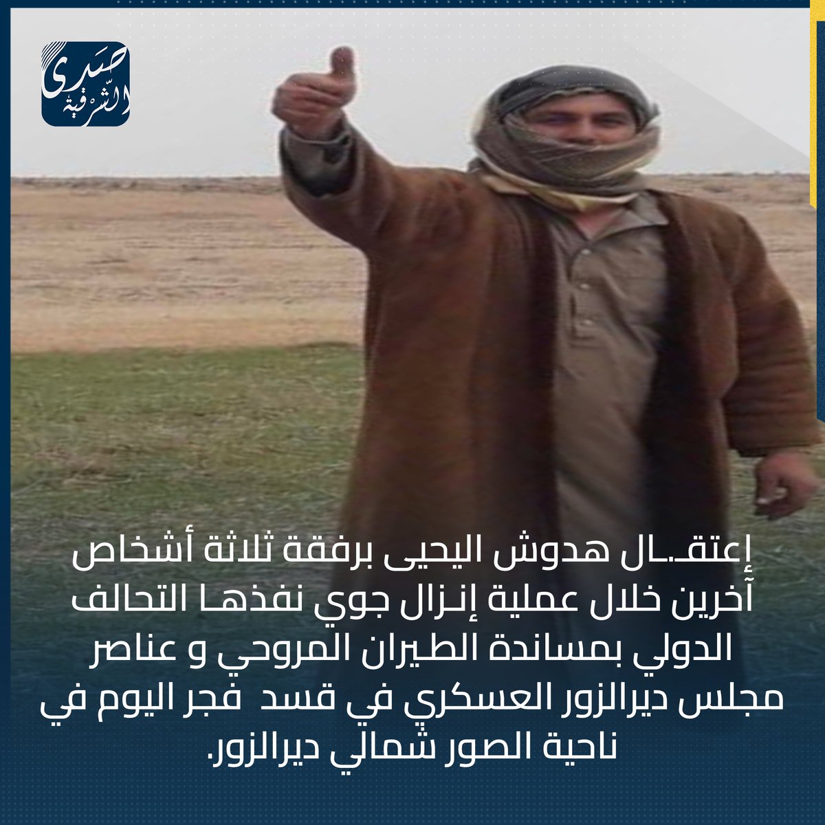 The Hadush al-Yahya family was arrested, along with three other persons, during an airdrop operation carried out by the International Coalition with the support of helicopters and SDF at around 2:00 am today in Al-Sour district, north of Deir Ezzor. Clashes took place between the two parties, with one person and an SDF member being injured